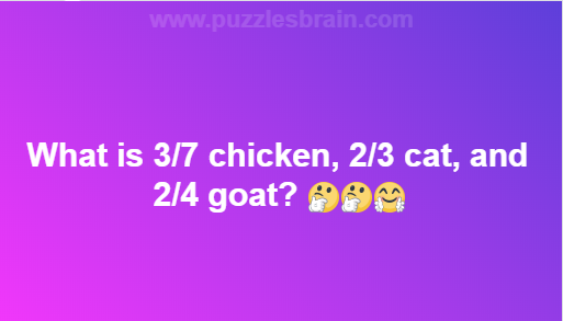 Whats 3/7 chicken, 2/3 cat, and 2/4 goat?